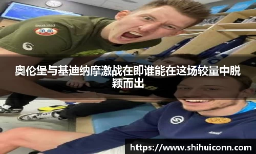 奥伦堡与基迪纳摩激战在即谁能在这场较量中脱颖而出