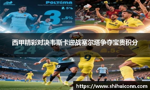 西甲精彩对决韦斯卡迎战塞尔塔争夺宝贵积分