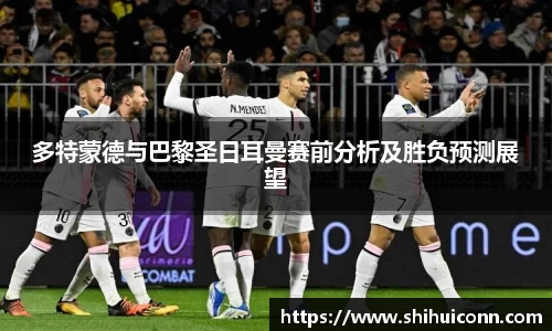 多特蒙德与巴黎圣日耳曼赛前分析及胜负预测展望