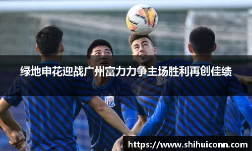 绿地申花迎战广州富力力争主场胜利再创佳绩